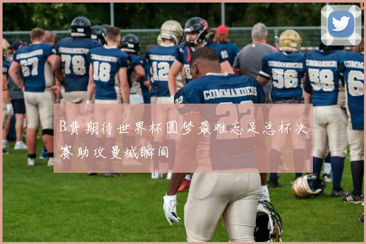 B费期待世界杯圆梦最难忘足总杯决赛助攻曼城瞬间