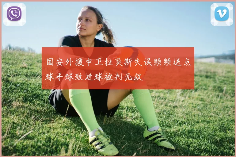 国安外援中卫拉莫斯失误频频送点球手球致进球被判无效