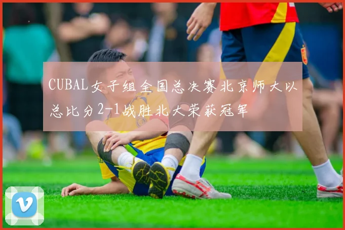 CUBAL女子组全国总决赛北京师大以总比分2-1战胜北大荣获冠军