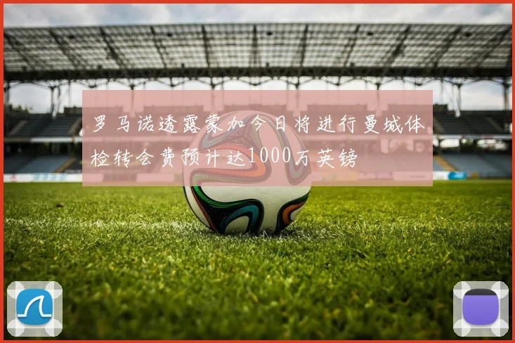 罗马诺透露蒙加今日将进行曼城体检转会费预计达1000万英镑