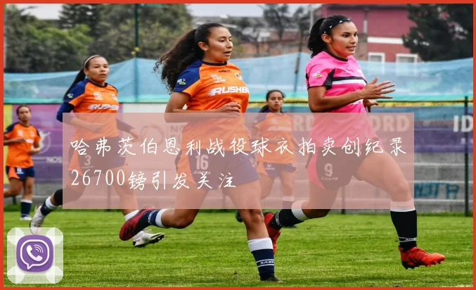 哈弗茨伯恩利战役球衣拍卖创纪录26700镑引发关注